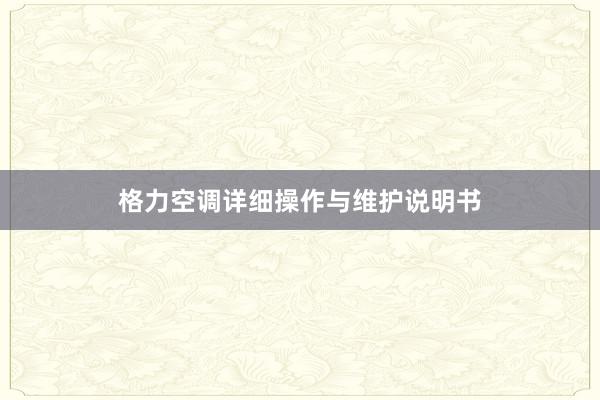 格力空调详细操作与维护说明书