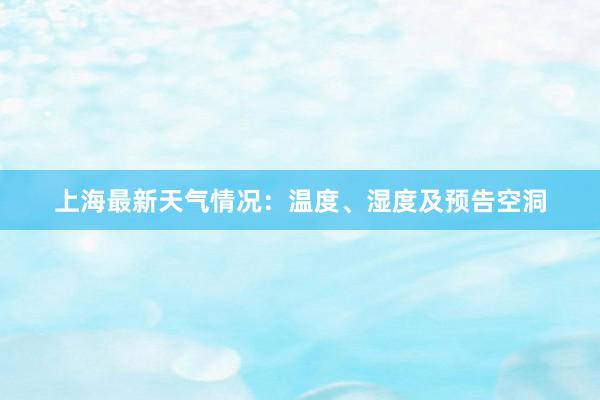 上海最新天气情况：温度、湿度及预告空洞