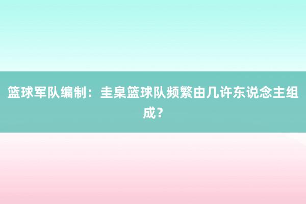 篮球军队编制：圭臬篮球队频繁由几许东说念主组成？