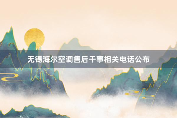 无锡海尔空调售后干事相关电话公布